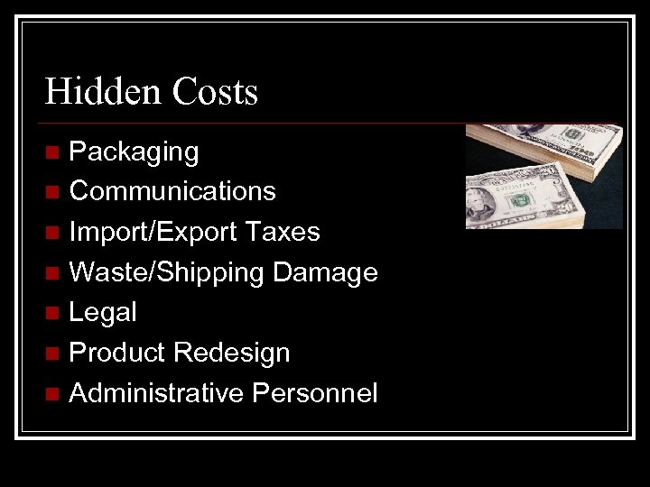 Hidden Costs Packaging n Communications n Import/Export Taxes n Waste/Shipping Damage n Legal n