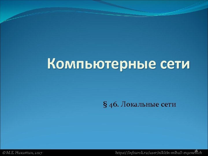 Компьютерные сети § 46. Локальные сети М. Е. Никитин, 2017 18 https: //infourok. ru/user/nikitin-mihail-evgenevich