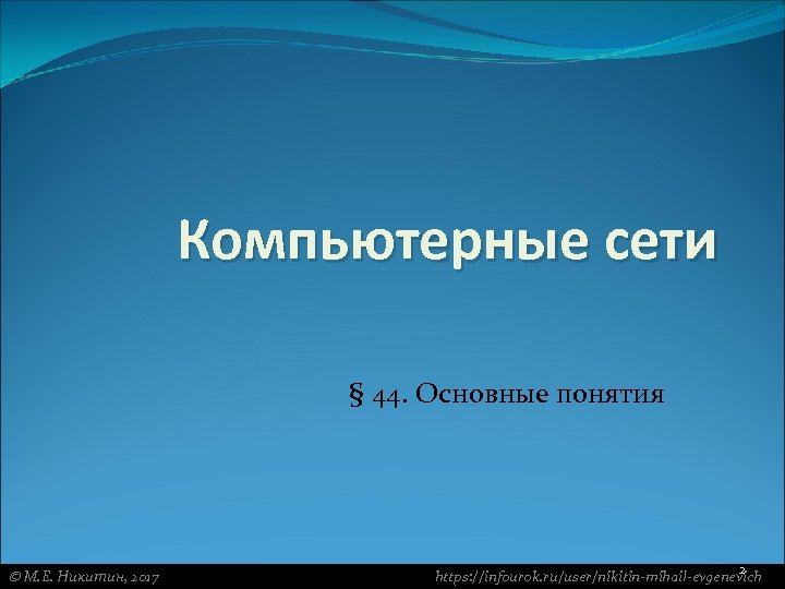 Компьютерные сети § 44. Основные понятия М. Е. Никитин, 2017 2 https: //infourok. ru/user/nikitin-mihail-evgenevich