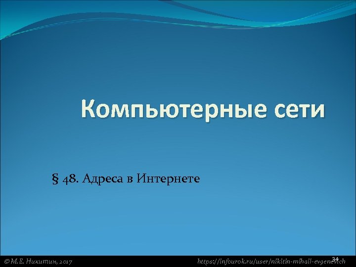 Компьютерные сети § 48. Адреса в Интернете М. Е. Никитин, 2017 34 https: //infourok.
