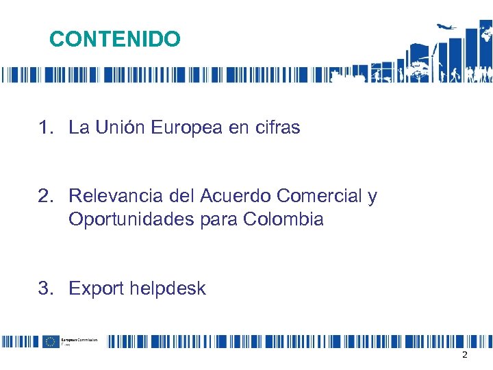 CONTENIDO 1. La Unión Europea en cifras 2. Relevancia del Acuerdo Comercial y Oportunidades