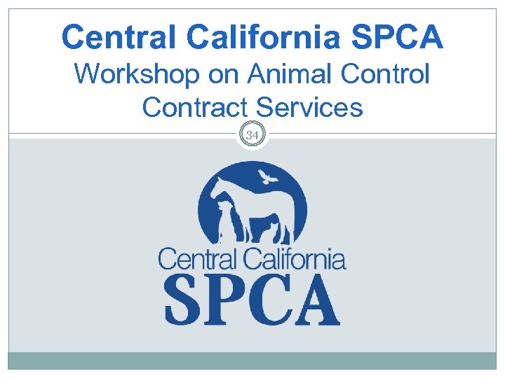 Central California SPCA Workshop on Animal Control Contract Services 34 