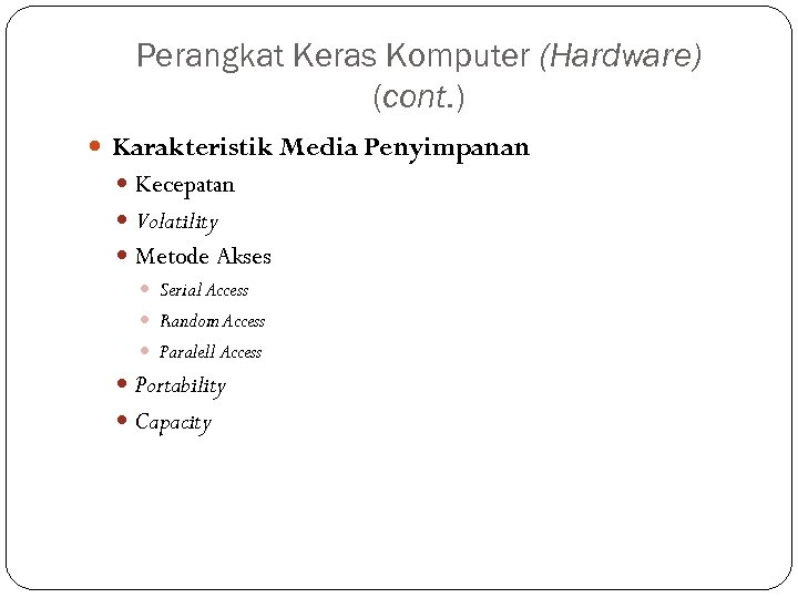Perangkat Keras Komputer (Hardware) (cont. ) Karakteristik Media Penyimpanan Kecepatan Volatility Metode Akses Serial