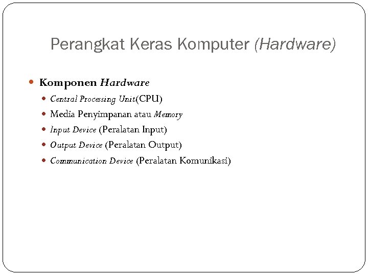 Perangkat Keras Komputer (Hardware) Komponen Hardware Central Processing Unit(CPU) Media Penyimpanan atau Memory Input