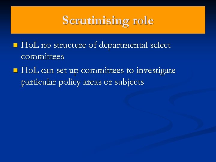 Scrutinising role Ho. L no structure of departmental select committees n Ho. L can