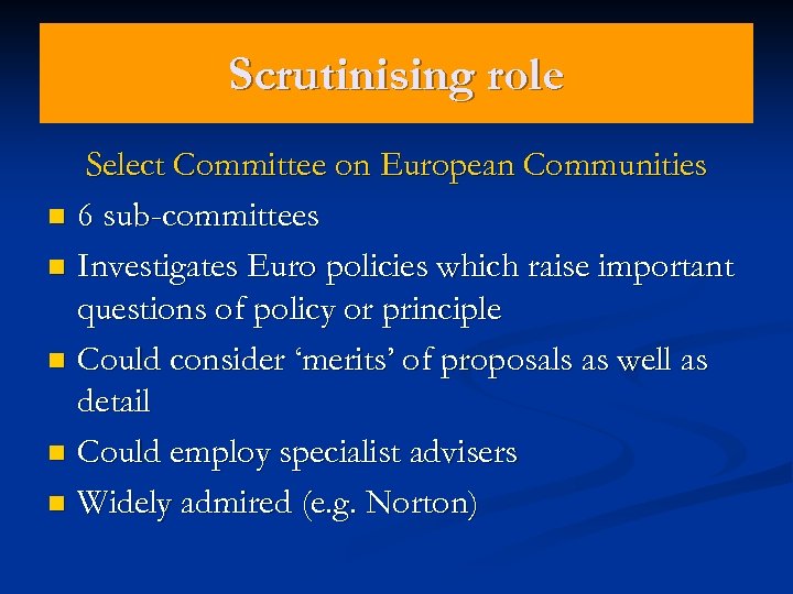 Scrutinising role Select Committee on European Communities n 6 sub-committees n Investigates Euro policies