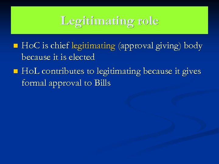 Legitimating role Ho. C is chief legitimating (approval giving) body because it is elected