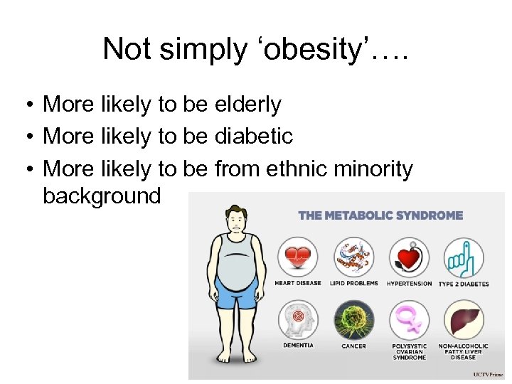 Not simply ‘obesity’…. • More likely to be elderly • More likely to be