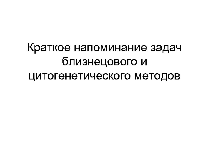 Краткое напоминание задач близнецового и цитогенетического методов 