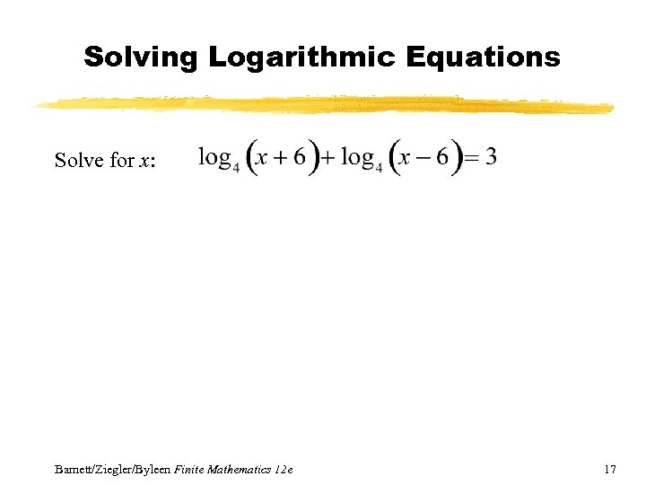 Solving Logarithmic Equations Solve for x: Barnett/Ziegler/Byleen Finite Mathematics 12 e 17 