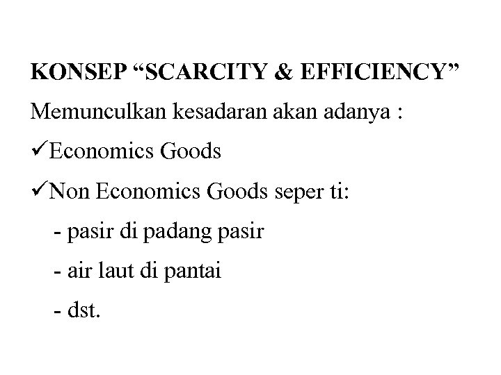 KONSEP “SCARCITY & EFFICIENCY” Memunculkan kesadaran akan adanya : üEconomics Goods üNon Economics Goods