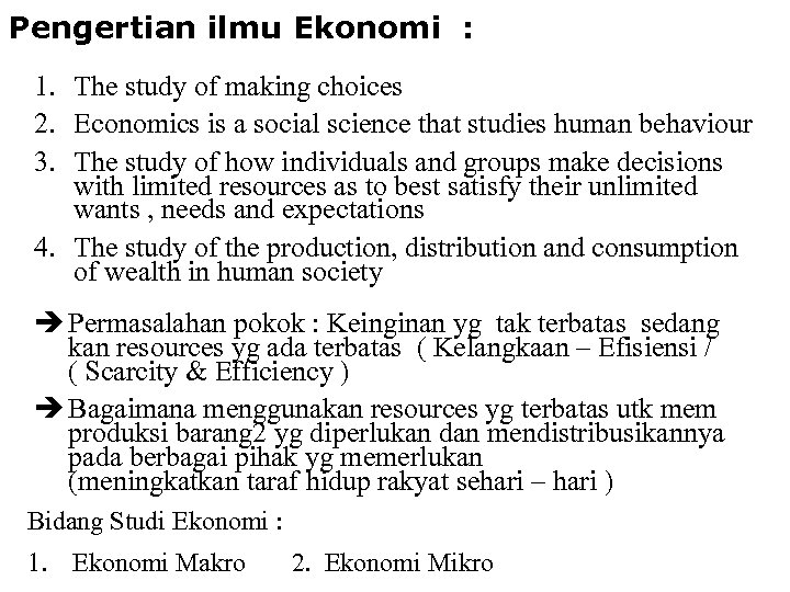 Pengertian ilmu Ekonomi : 1. The study of making choices 2. Economics is a