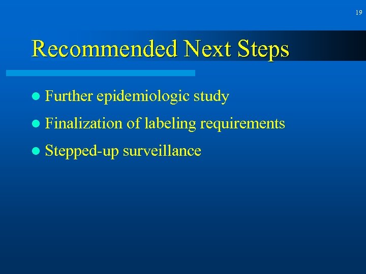 19 Recommended Next Steps l Further epidemiologic study l Finalization of labeling requirements l