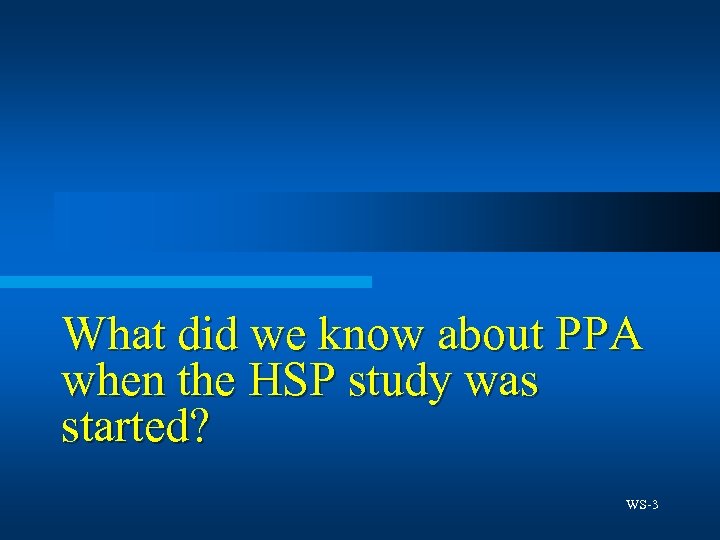 What did we know about PPA when the HSP study was started? WS-3 