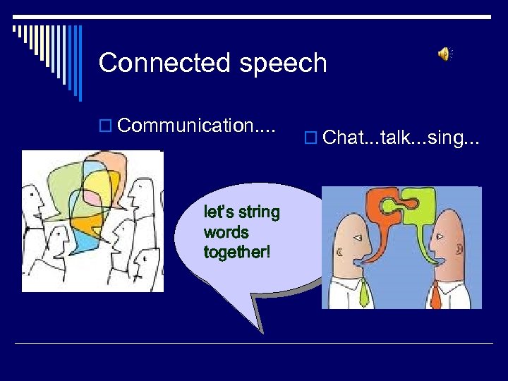 Connected speech o Communication. . let’s string words together! o Chat. . . talk.