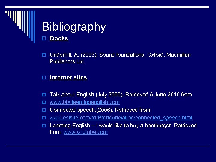 Bibliography o Books o Underhill, A. (2005). Sound foundations. Oxford. Macmillan Publishers Ltd. o