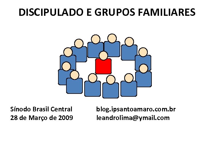 DISCIPULADO E GRUPOS FAMILIARES Sínodo Brasil Central 28 de Março de 2009 blog. ipsantoamaro.