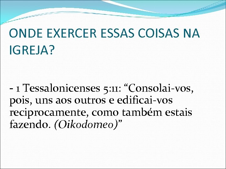 ONDE EXERCER ESSAS COISAS NA IGREJA? - 1 Tessalonicenses 5: 11: “Consolai-vos, pois, uns