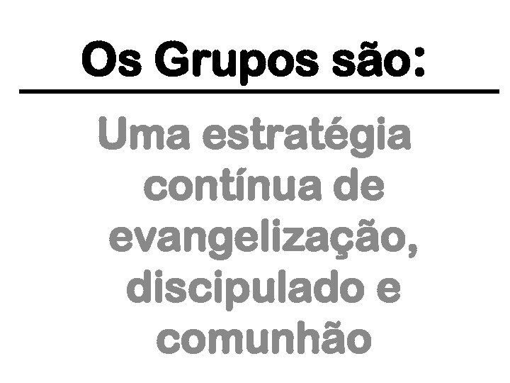 Os Grupos são: Uma estratégia contínua de evangelização, discipulado e comunhão 