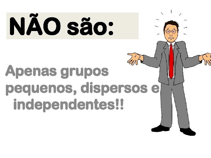 NÃO são: Apenas grupos pequenos, dispersos e independentes!! 