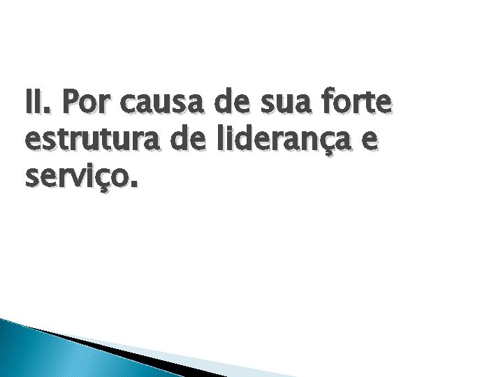 II. Por causa de sua forte estrutura de liderança e serviço. 