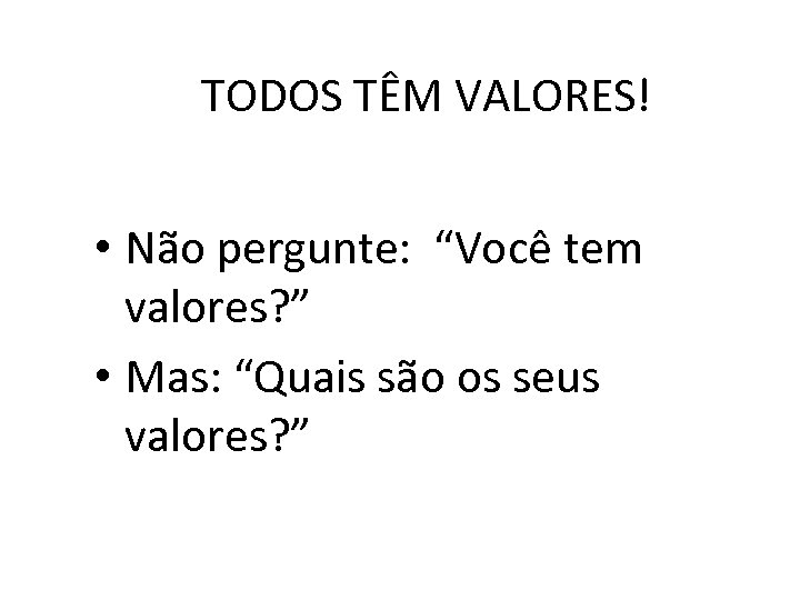 TODOS TÊM VALORES! • Não pergunte: “Você tem valores? ” • Mas: “Quais são