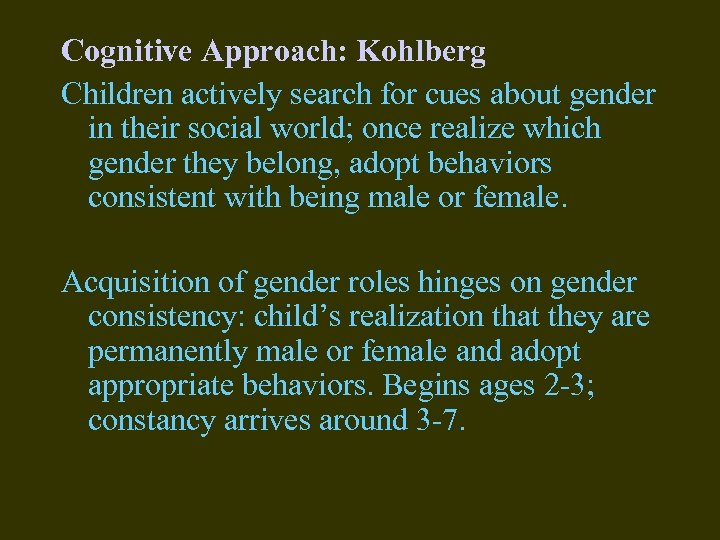 Cognitive Approach: Kohlberg Children actively search for cues about gender in their social world;