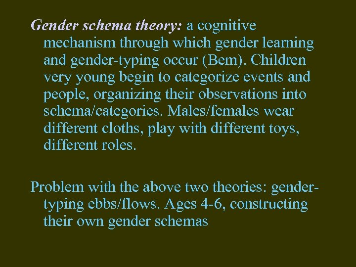 Gender schema theory: a cognitive mechanism through which gender learning and gender-typing occur (Bem).