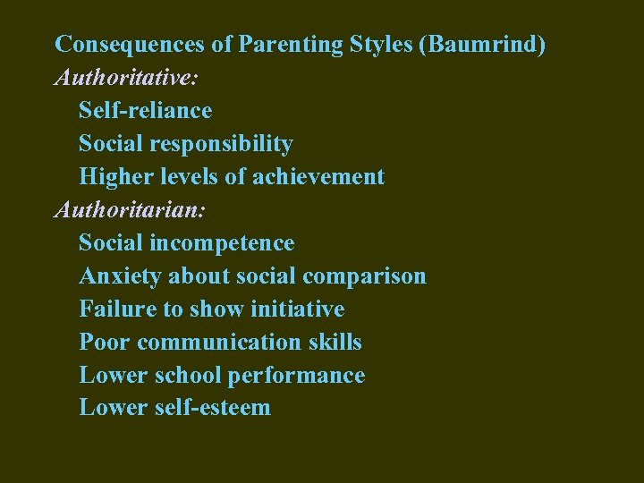 Consequences of Parenting Styles (Baumrind) Authoritative: Self-reliance Social responsibility Higher levels of achievement Authoritarian: