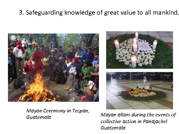 3. Safeguarding knowledge of great value to all mankind. Mayan Ceremony in Tecpan, Guatemala