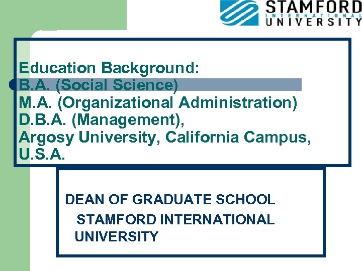 Education Background: B. A. (Social Science) M. A. (Organizational Administration) D. B. A. (Management),