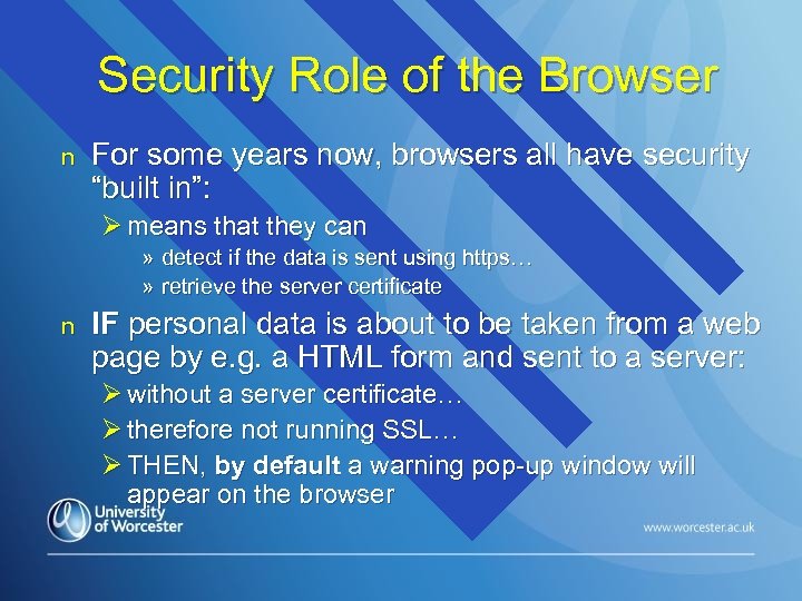 Security Role of the Browser n For some years now, browsers all have security