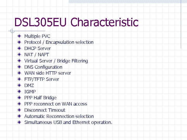 DSL 305 EU Characteristic Multiple PVC Protocol / Encapsulation selection DHCP Server NAT /