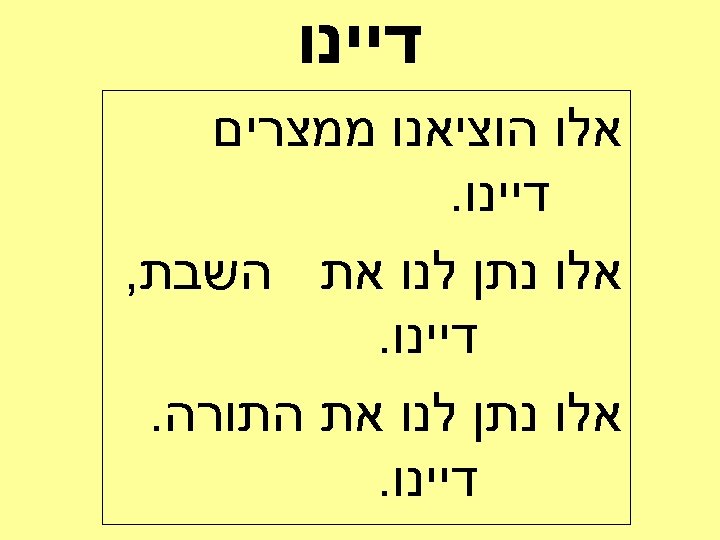 דיינו אלו הוציאנו ממצרים דיינו. אלו נתן לנו את השבת, דיינו. אלו נתן