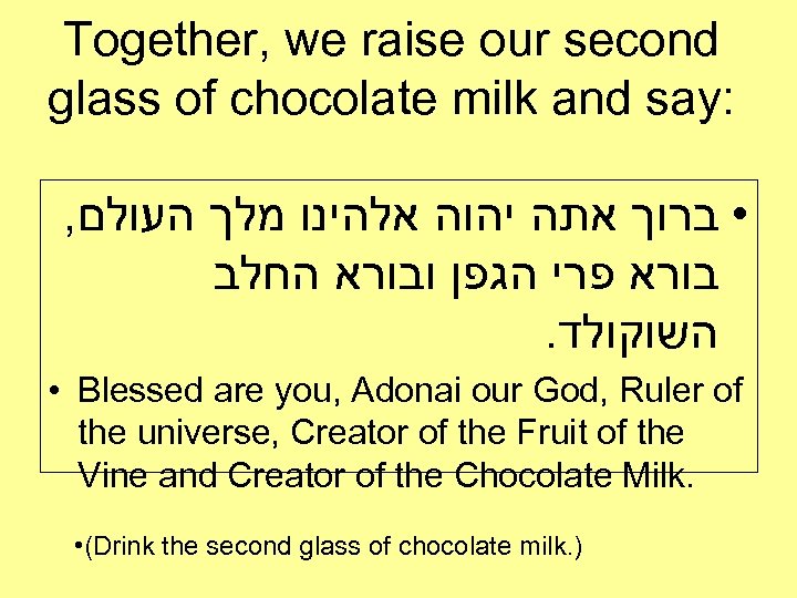Together, we raise our second glass of chocolate milk and say: , • ברוך