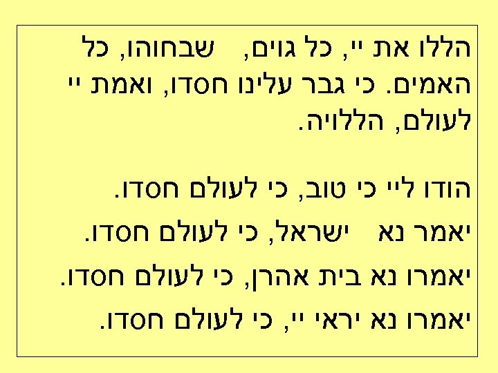  הללו את יי, כל גוים, שבחוהו, כל האמים. כי גבר עלינו חסדו, ואמת
