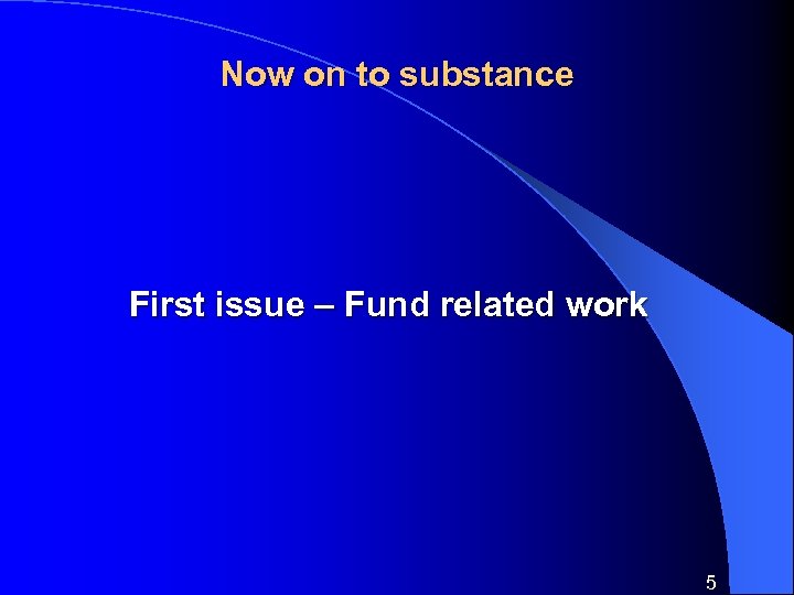 Now on to substance First issue – Fund related work 5 