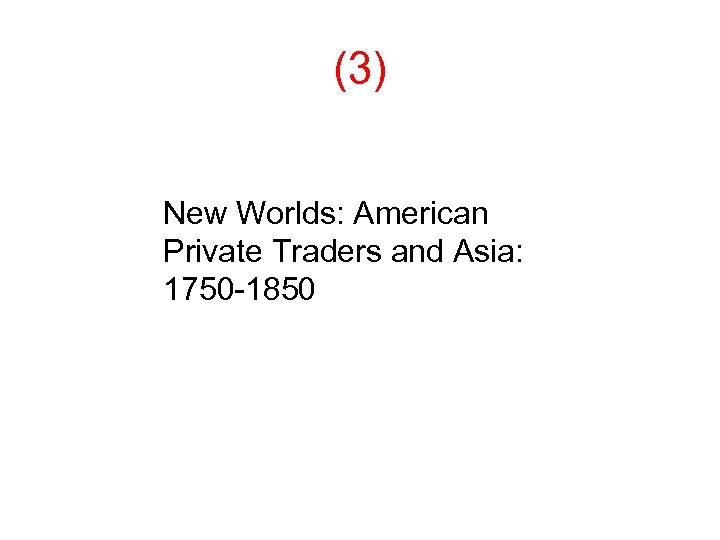 (3) New Worlds: American Private Traders and Asia: 1750 -1850 