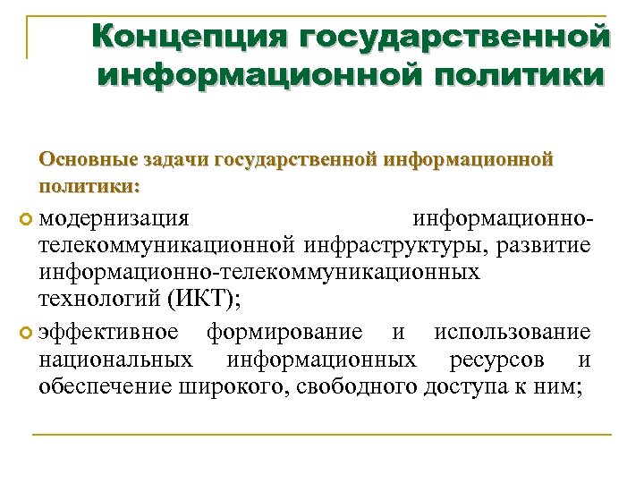 Концепция государственной информационной политики Основные задачи государственной информационной политики: модернизация информационнотелекоммуникационной инфраструктуры, развитие информационно-телекоммуникационных