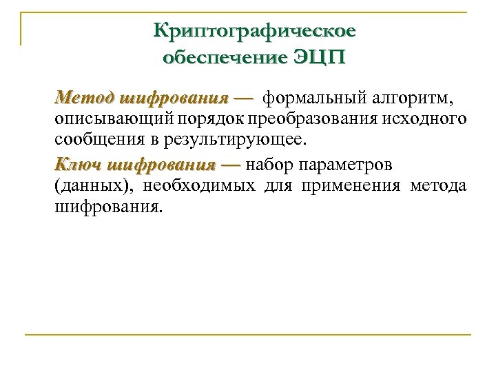 Криптографическое обеспечение ЭЦП Метод шифрования — формальный алгоритм, описывающий порядок преобразования исходного сообщения в