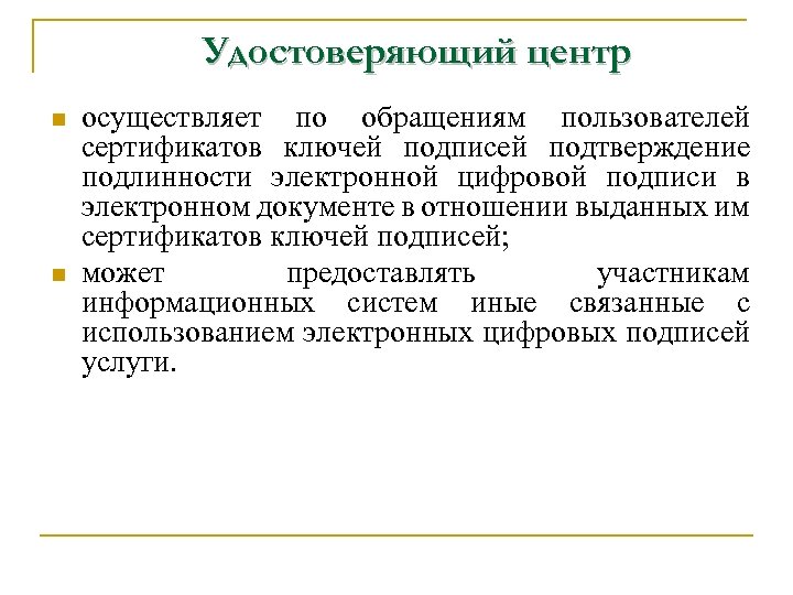 Удостоверяющий центр n n осуществляет по обращениям пользователей сертификатов ключей подписей подтверждение подлинности электронной