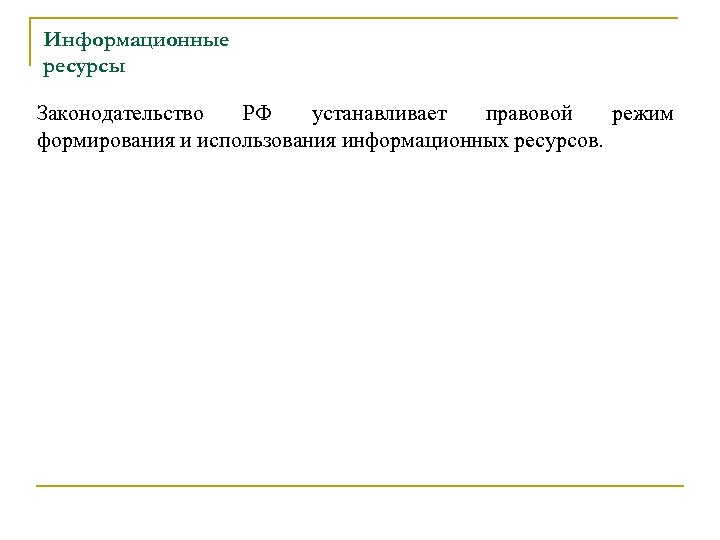 Информационные ресурсы Законодательство РФ устанавливает правовой режим формирования и использования информационных ресурсов. 