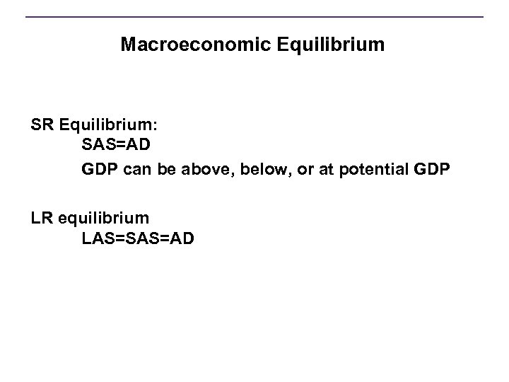 Macroeconomic Equilibrium SR Equilibrium: SAS=AD GDP can be above, below, or at potential GDP