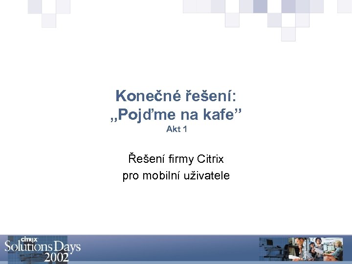 Konečné řešení: „Pojďme na kafe” Akt 1 Řešení firmy Citrix pro mobilní uživatele 