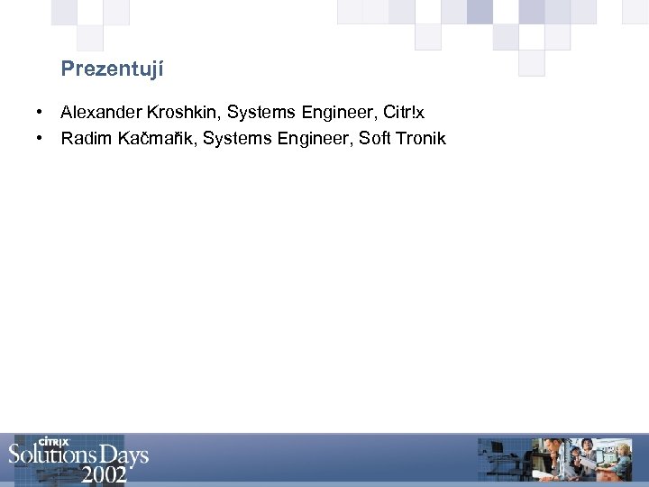 Prezentují • Alexander Kroshkin, Systems Engineer, Citr!x • Radim Kačmařik, Systems Engineer, Soft Tronik