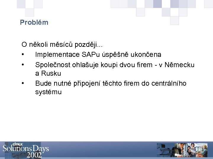 Problém O několi měsíců později. . . • Implementace SAPu úspěšně ukončena • Společnost