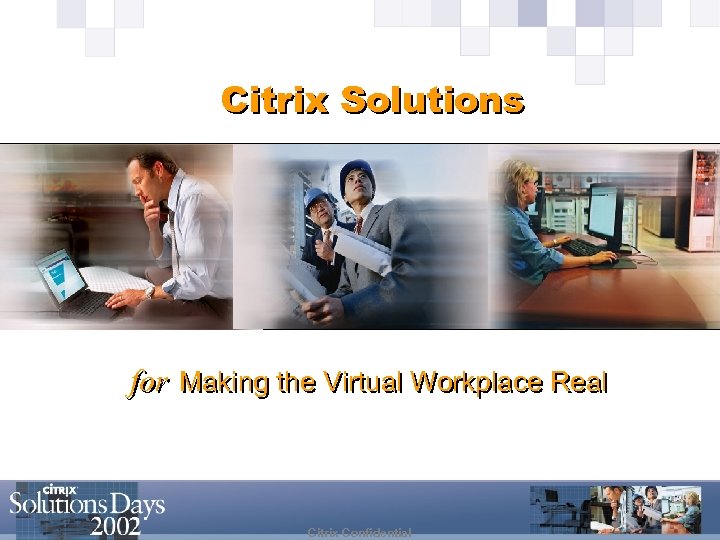 Citrix Solutions for Making the Virtual Workplace Real Citrix Confidential 