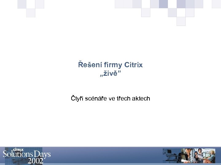 Řešení firmy Citrix „živě” Čtyři scénáře ve třech aktech 