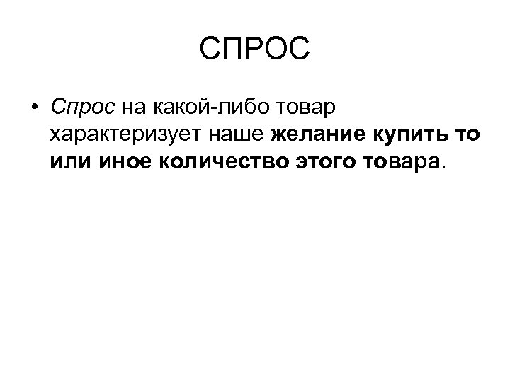 СПРОС • Спрос на какой-либо товар характеризует наше желание купить то или иное количество