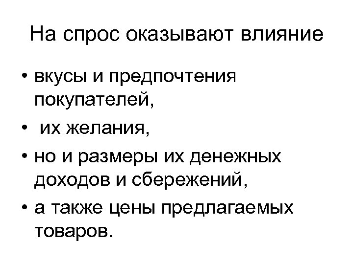 На спрос оказывают влияние • вкусы и предпочтения покупателей, • их желания, • но